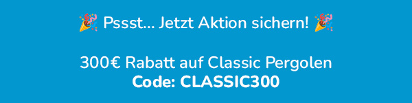 Pssst... Jetzt Aktion sichern! 300 € Rabatt auf Classic Pergolen - Code: CLASSIC300